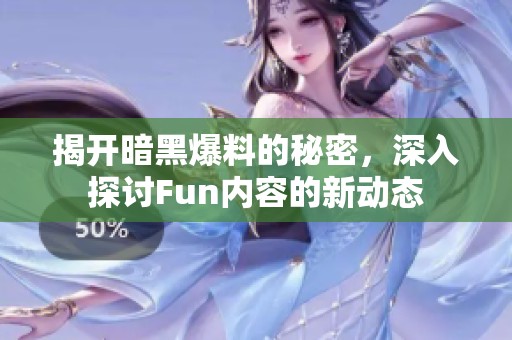 揭开暗黑爆料的秘密，深入探讨Fun内容的新动态