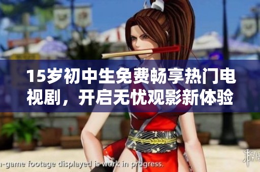 15岁初中生免费畅享热门电视剧，开启无忧观影新体验
