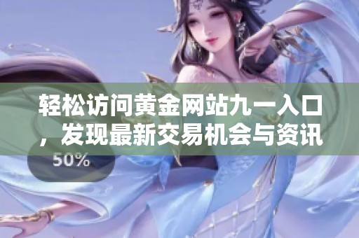 轻松访问黄金网站九一入口，发现最新交易机会与资讯