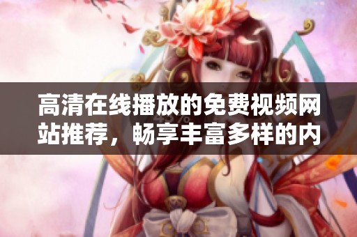 高清在线播放的免费视频网站推荐，畅享丰富多样的内容选择
