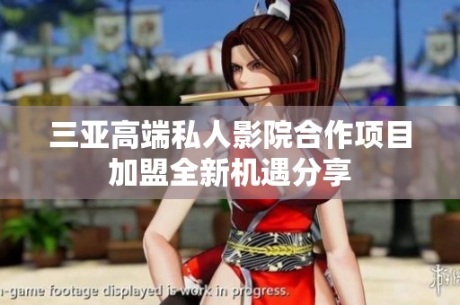三亚高端私人影院合作项目加盟全新机遇分享