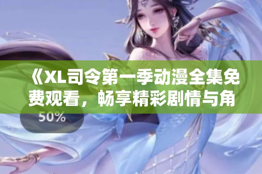 《XL司令第一季动漫全集免费观看，畅享精彩剧情与角色冒险》
