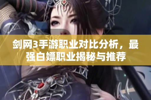 剑网3手游职业对比分析，最强白嫖职业揭秘与推荐