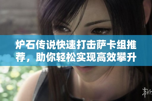 炉石传说快速打击萨卡组推荐，助你轻松实现高效攀升！
