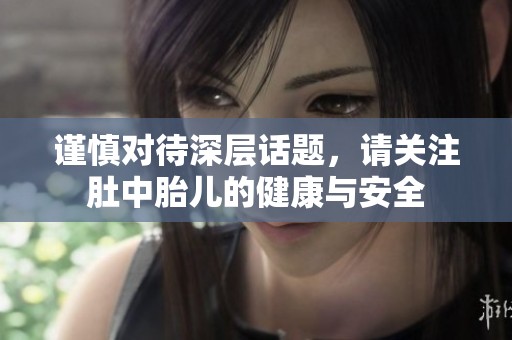 谨慎对待深层话题，请关注肚中胎儿的健康与安全