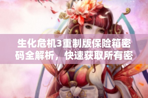 生化?；?重制版保险箱密码全解析，快速获取所有密码技巧