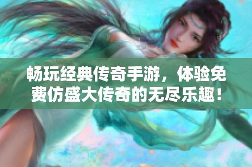 畅玩经典传奇手游，体验免费仿盛大传奇的无尽乐趣！