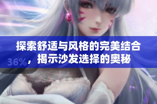探索舒适与风格的完美结合，揭示沙发选择的奥秘