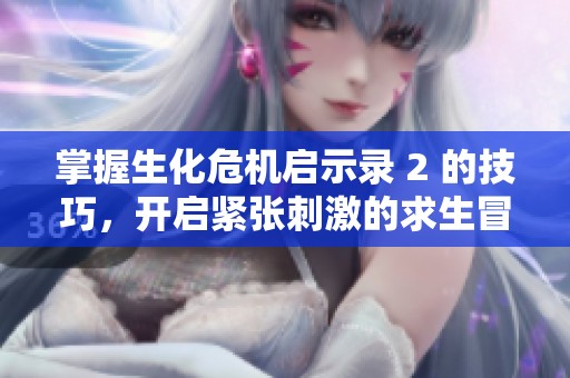 掌握生化危机启示录 2 的技巧，开启紧张刺激的求生冒险之旅