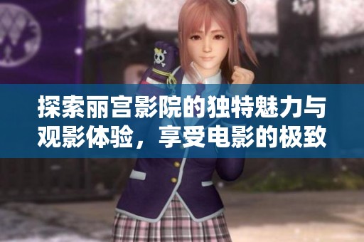 探索丽宫影院的独特魅力与观影体验，享受电影的极致乐趣