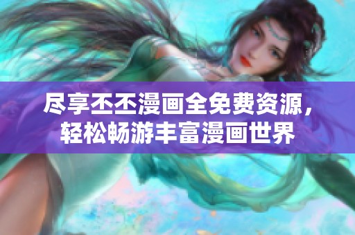 尽享丕丕漫画全免费资源，轻松畅游丰富漫画世界