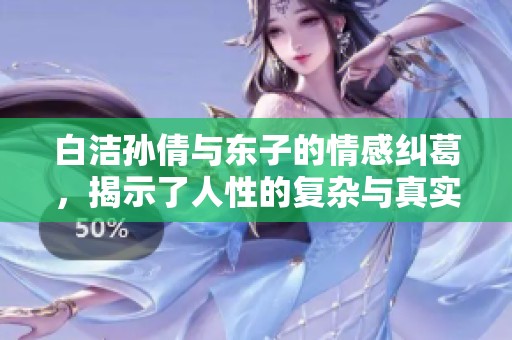 白洁孙倩与东子的情感纠葛，揭示了人性的复杂与真实