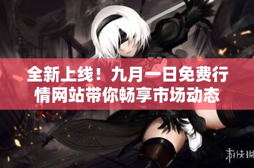 全新上线！九月一日免费行情网站带你畅享市场动态