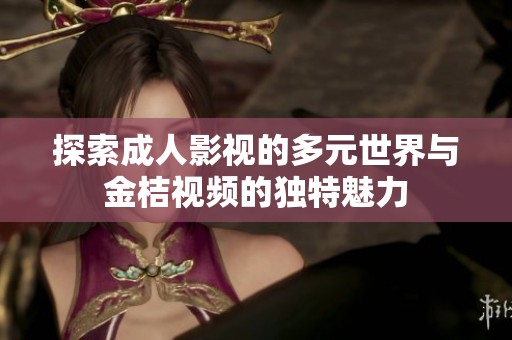 探索成人影視的多元世界與金桔視頻的獨(dú)特魅力