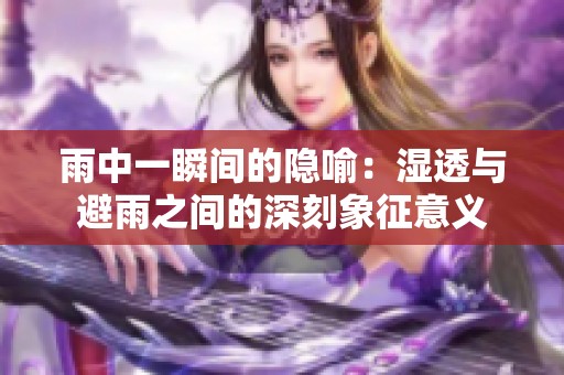 雨中一瞬间的隐喻：湿透与避雨之间的深刻象征意义