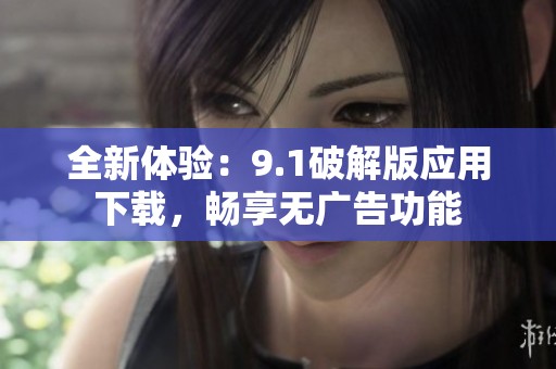 全新體驗(yàn)：9.1破解版應(yīng)用下載，暢享無(wú)廣告功能