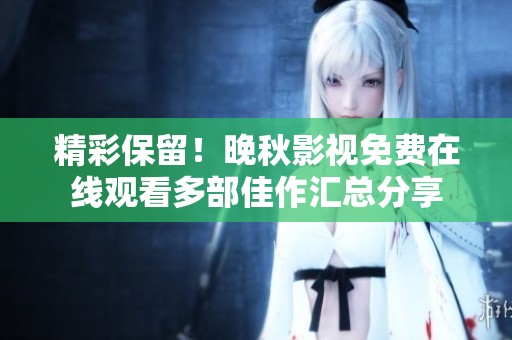 精彩保留！晚秋影視免費(fèi)在線觀看多部佳作匯總分享