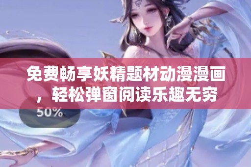 免費(fèi)暢享妖精題材動(dòng)漫漫畫(huà)，輕松彈窗閱讀樂(lè)趣無(wú)窮